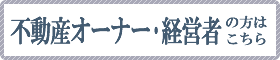 不動産オーナー・経営者の方はこちら